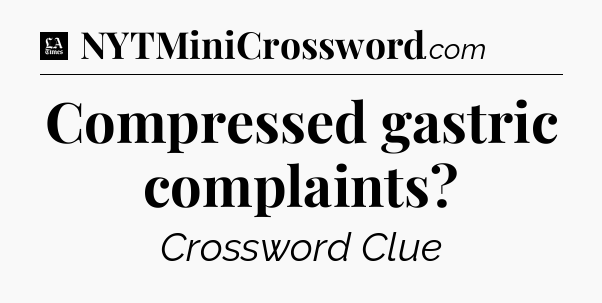Compressed gastric complaints - LA Times Crossword