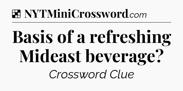 Solution: Basis of a refreshing Mideast beverage - NYT Crossword