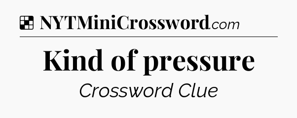 Solution: Kind of pressure - NYT Crossword