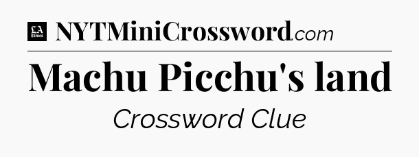 Machu Picchu's land - LA Times Crossword