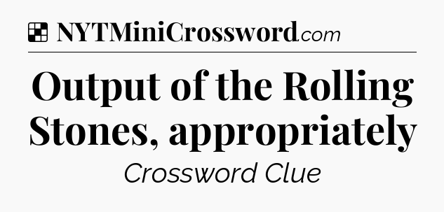 Solution: Output of the Rolling Stones, appropriately - NYT Crossword