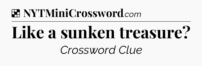 Solution: Like a sunken treasure - NYT Crossword