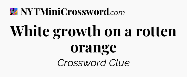 White growth on a rotten orange Crossword Clue