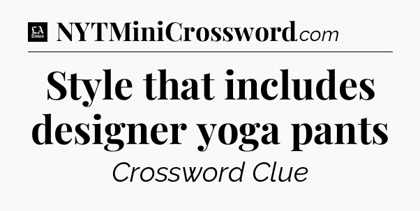 Style that includes designer yoga pants - LA Times Crossword
