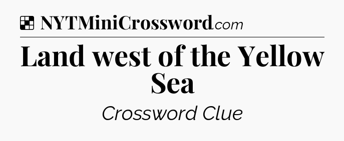 Solution: Land west of the Yellow Sea - NYT Crossword