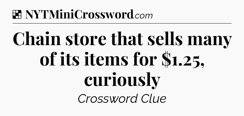 Solution: Chain store that sells many of its items for $1.25, curiously - NYT Crossword