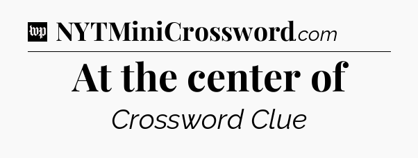 At the center of Crossword Clue