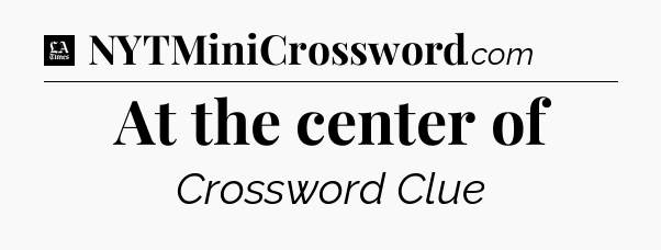 At the center of - LA Times Crossword