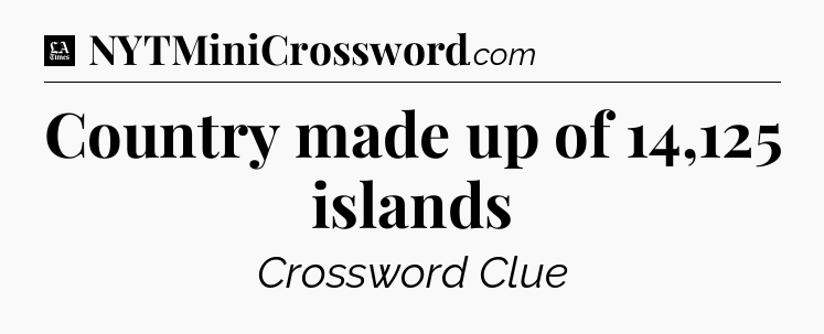 Country made up of 14,125 islands - LA Times Crossword