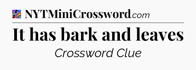 It has bark and leaves Crossword Clue