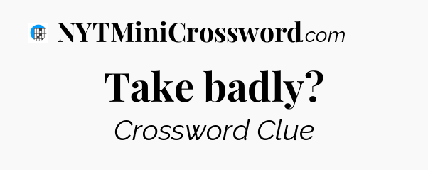 Take badly Crossword Clue
