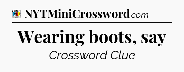 Wearing boots, say Crossword Clue