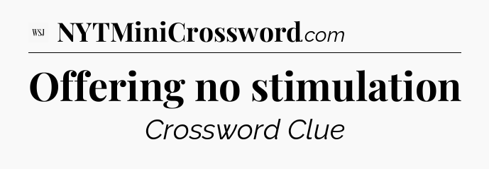 Offering no stimulation - WSJ Crossword