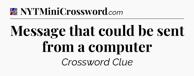 Message that could be sent from a computer Crossword Clue