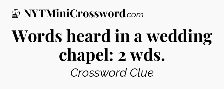 Words heard in a wedding chapel: 2 wds - Daily Themed Classic Crossword