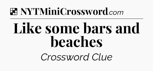 Solution: Like some bars and beaches - NYT Crossword