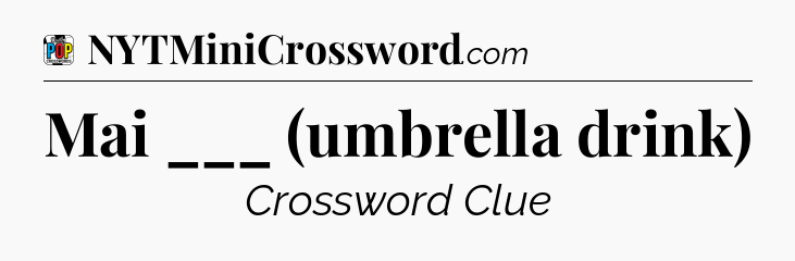 Mai ___ (umbrella drink) Crossword Clue