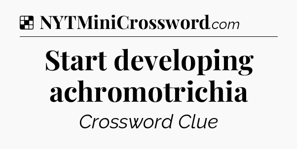 Solution: Start developing achromotrichia - NYT Crossword