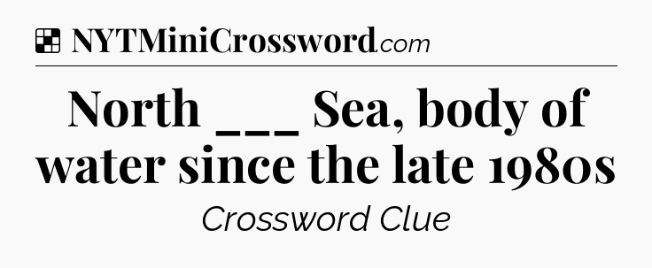 Solution: North ___ Sea, body of water since the late 1980s - NYT Crossword