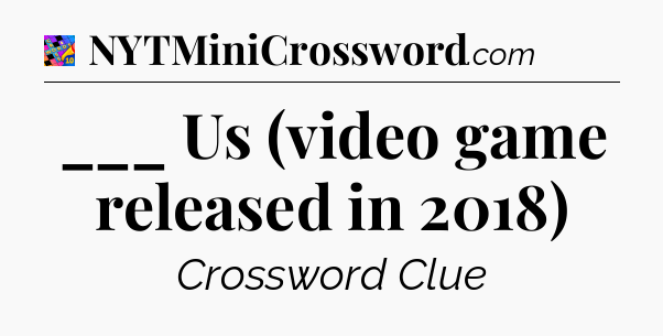 ___ Us (video game released in 2018) Crossword Clue