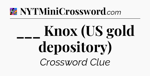 ___ Knox (US gold depository) Crossword Clue