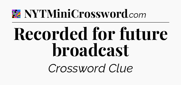 Recorded for future broadcast Crossword Clue