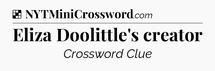 Solution: Eliza Doolittle's creator - NYT Crossword