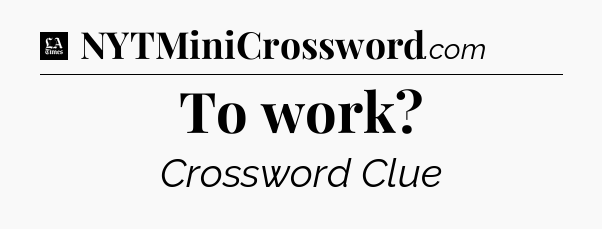 To work - LA Times Crossword