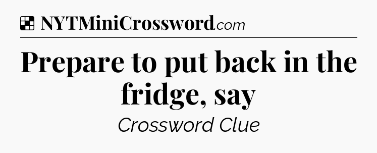 Solution: Prepare to put back in the fridge, say - NYT Crossword
