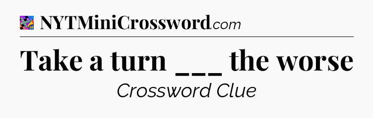 Take a turn ___ the worse Crossword Clue