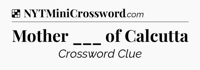Solution: Mother ___ of Calcutta - NYT Crossword