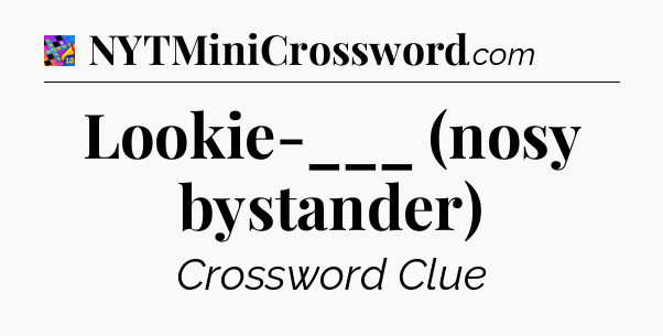 Lookie-___ (nosy bystander) Crossword Clue