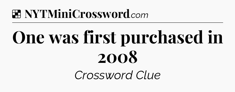 Solution: One was first purchased in 2008 - NYT Crossword