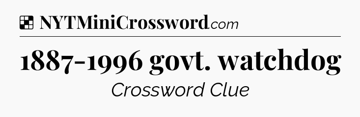 Solution: 1887-1996 govt. watchdog - NYT Crossword