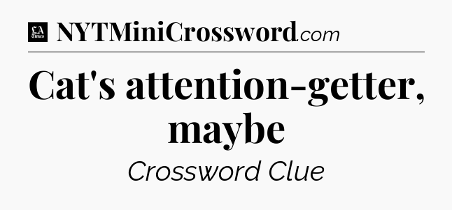 Cat's attention-getter, maybe - LA Times Crossword