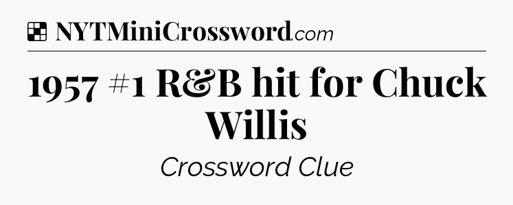 Solution: 1957 #1 R&B hit for Chuck Willis - NYT Crossword