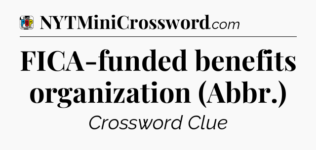 FICA-funded benefits organization (Abbr.) Crossword Clue