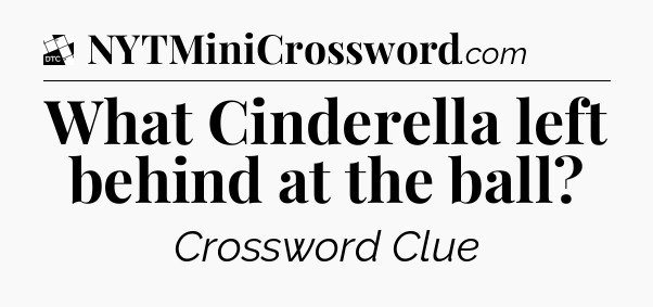 What Cinderella left behind at the ball - Daily Themed Classic Crossword