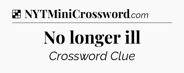 Solution: No longer ill - NYT Crossword