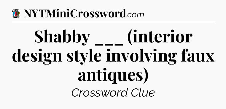 Shabby ___ (interior design style involving faux antiques) Crossword Clue