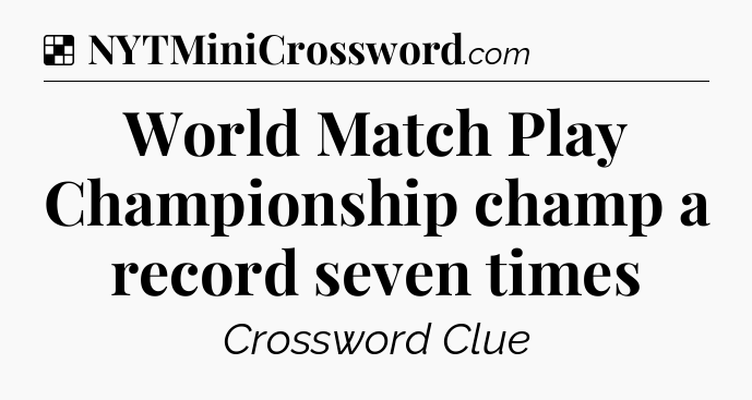 Solution: World Match Play Championship champ a record seven times - NYT Crossword