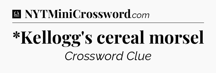 *Kellogg's cereal morsel - LA Times Crossword
