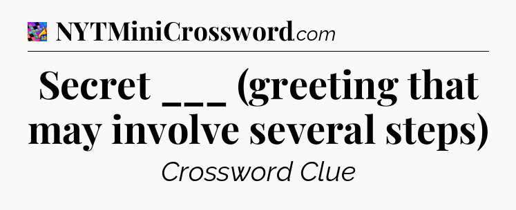 Secret ___ (greeting that may involve several steps) Crossword Clue