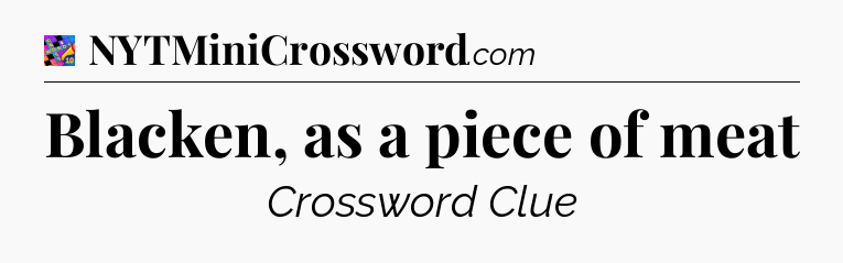 Blacken, as a piece of meat Crossword Clue