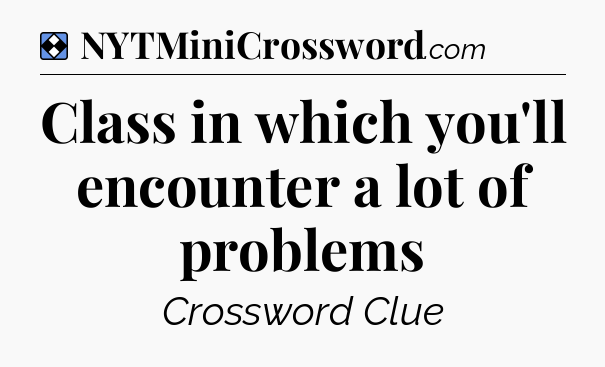 Solution: Class in which you'll encounter a lot of problems - NYT Mini Crossword