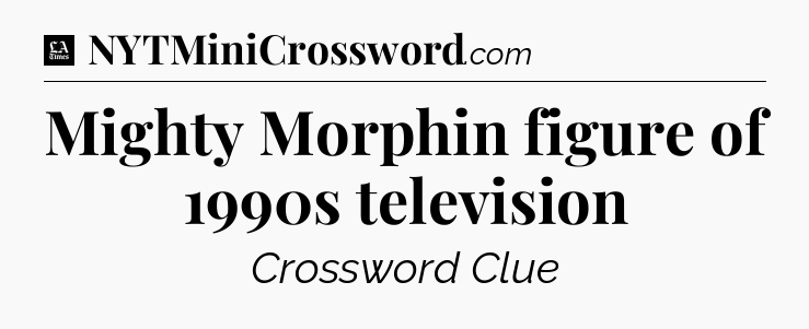 Mighty Morphin figure of 1990s television - LA Times Crossword