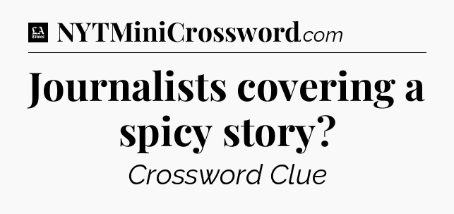 Journalists covering a spicy story - LA Times Crossword