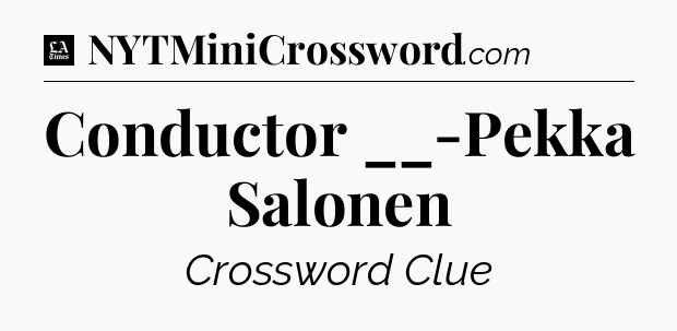 Conductor __-Pekka Salonen - LA Times Crossword