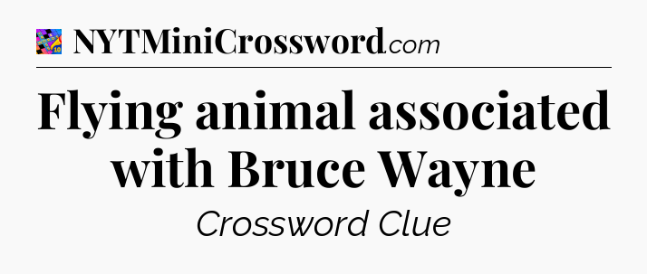 Flying animal associated with Bruce Wayne Crossword Clue
