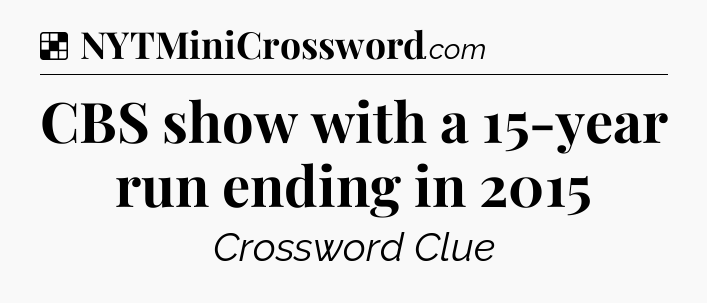 Solution: CBS show with a 15-year run ending in 2015 - NYT Crossword